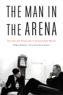 The Man in the Arena: The Life and Times of U.S. Senator Gale McGee