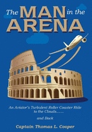 The Man in the Arena: The Story of an Aviator's Roller-Coaster Ride to the Clouds and Back