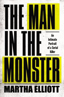 The Man in the Monster: An Intimate Portrait of a Serial Killer - Elliott, Martha, Ms.