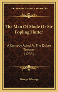 The Man of Mode or Sir Fopling Flutter: A Comedy Acted at the Duke's Theater (1733)
