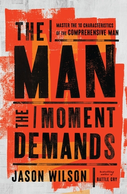 The Man the Moment Demands: Master the 10 Characteristics of the Comprehensive Man - Wilson, Jason