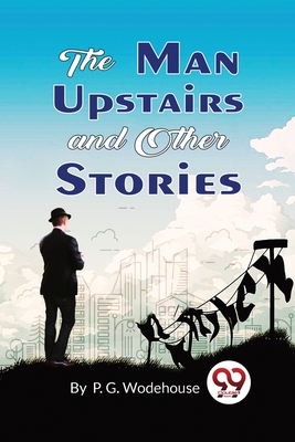 The Man Upstairs and Other Stories - Wodehouse, P G