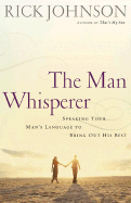 The Man Whisperer: Speaking Your Man's Language to Bring Out His Best - Johnson, Rick, Dr.