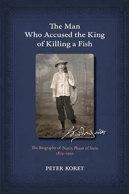 The Man Who Accused the King of Killing a Fish: The Biography of Narin Phasit of Siam, 1874-1950 - Koret, Peter