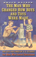 The Man Who Changed How Boys and Toys Were Made: The Life and Times of A.C. Gilbert, the Man Who Saved Christmas
