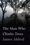 The Man Who Climbs Trees: The Lofty Adventures of a Wildlife Cameraman