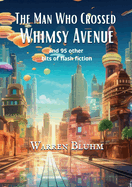 The Man Who Crossed Whimsy Avenue: and 95 other bits of flash fiction