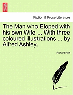 The Man Who Eloped with His Own Wife ... with Three Coloured Illustrations ... by Alfred Ashley. - Hort, Richard