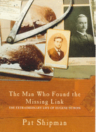 The Man Who Found the Missing Link: The Extraordinary Life of Eugene Dubois - Shipman, Pat