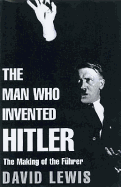 The Man Who Invented Hitler: The Making of the Fuhrer