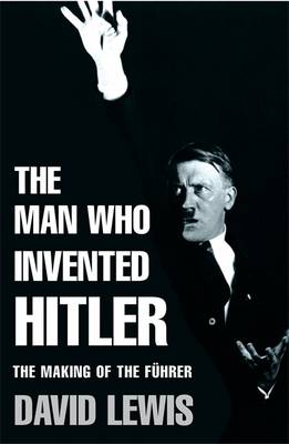 The Man Who Invented Hitler: The Making of the Fuhrer - Lewis, David