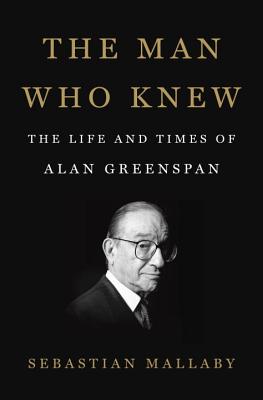 The Man Who Knew: The Life and Times of Alan Greenspan - Mallaby, Sebastian