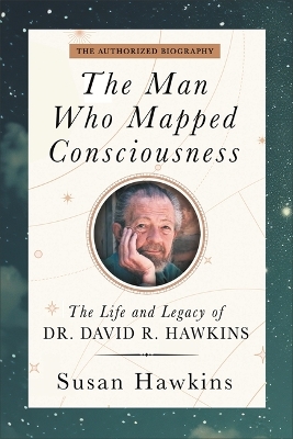 The Man Who Mapped Consciousness: The Life and Legacy of Dr. David R. Hawkins, The Authorized Biography - Hawkins, David R., and Hawkins, Susan