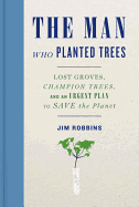 The Man Who Planted Trees: Lost Groves, Champion Trees, and an Urgent Plan to Save the Planet