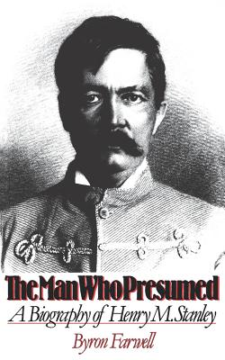 The Man Who Presumed: A Biography of Henry M. Stanley - Farwell, Byron