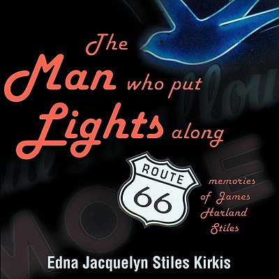 The Man Who Put the Lights Along Route 66: Memories of James Harland Stiles - Kirkis, Edna Jacquelyn Stiles