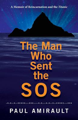 The Man Who Sent the SOS: A Memoir of Reincarnation and the Titanic - Amirault, Paul