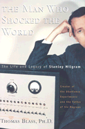The Man Who Shocked the World: The Life and Legacy of Stanley Milgram