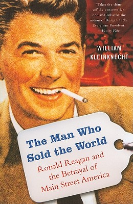 The Man Who Sold the World: Ronald Reagan and the Betrayal of Main Street America - Kleinknecht, William