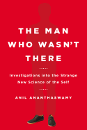 The Man Who Wasn't There: Investigations Into the Strange New Science of the Self