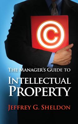 The Manager's Guide to Intellectual Property - Sheldon, Jeffrey G.