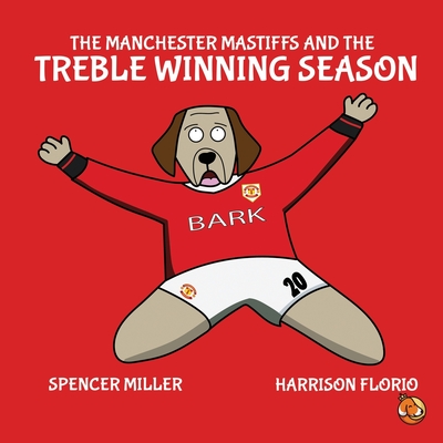 The Manchester Mastiffs and the Treble Winning Season - Florio, Harrison, and Miller, Spencer