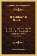 The Mandarin's Daughter: A Story Of The Great Taiping Rebellion And Gordon's Ever Victorious Army (1876)