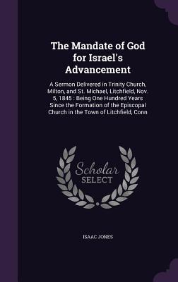 The Mandate of God for Israel's Advancement: A Sermon Delivered in Trinity Church, Milton, and St. Michael, Litchfield, Nov. 5, 1845: Being One Hundred Years Since the Formation of the Episcopal Church in the Town of Litchfield, Conn - Jones, Isaac