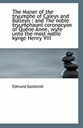 The Maner of the Tryumphe of Caleys and Bulleyn: And the Noble Tryumphaunt Coronacyon of Quene Anne