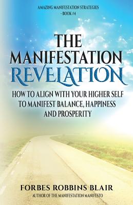 The Manifestation Revelation: How to Align with Your Higher Self to Manifest Balance, Happiness and Prosperity - Blair, Forbes Robbins, and Morrison, Rob (Editor)