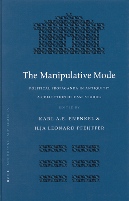 The Manipulative Mode: Political Propaganda in Antiquity: A Collection of Case Studies - Pfeijffer, Ilja Leonard, and Enenkel, Karl A E