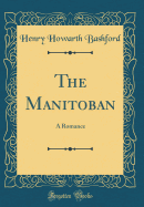 The Manitoban: A Romance (Classic Reprint)