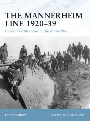 The Mannerheim Line 1920-39: Finnish Fortifications of the Winter War - Irincheev, Bair