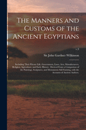 The Manners and Customs of the Ancient Egyptians: Including Their Private Life, Government, Laws, Arts, Manufacturers, Religion, Agriculture, and Early History: Derived From a Comparison of the Paintings, Sculptures, and Monuments Still Existing, ...; v.3