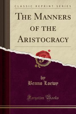 The Manners of the Aristocracy (Classic Reprint) - Loewy, Benno