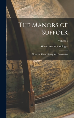 The Manors of Suffolk: Notes on Their History and Devolution; Volume 6 - Copinger, Walter Arthur