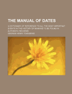 The Manual of Dates; A Dictionary of Reference to All the Most Important Events in the History of Mankind to Be Found in Authentic Records - Townsend, George Henry