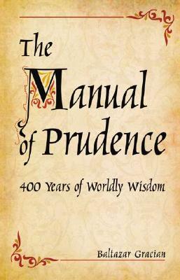 The Manual of Prudence: 400 Years of Worldly Wisdom - Gracian y Morales, Baltasar