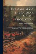 The Manual Of The Railway Signal Association: A Compilation Of The Findings, Conclusions, Standards And Specifications Of The Railway Signal Association