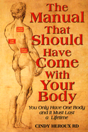 The Manual That Should Have Come with Your Body: You Only Have One Body and It Must Last a Lifetime