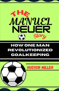 The Manuel Neuer Story: How One Man Revolutionized Goalkeeping