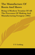 The Manufacture Of Boots And Shoes: Being A Modern Treatise Of All The Processes Of Making And Manufacturing Footgear (1902)