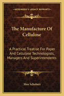 The Manufacture of Cellulose: A Practical Treatise for Paper and Cellulose Technologists, Managers and Superintendents