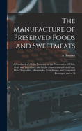 The Manufacture of Preserved Foods and Sweetmeats: A Handbook of All the Processes for the Preservation of Flesh, Fruit, and Vegetables, and for the Preparation of Dried Fruit, Dried Vegetables, Marmalades, Fruit-Syrups, and Fermented Beverages, and of Al