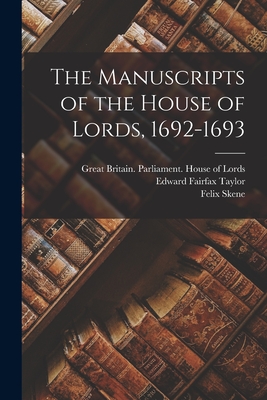 The Manuscripts of the House of Lords, 1692-1693 - Great Britain Parliament House of L (Creator), and Taylor, Edward Fairfax 1845-1902, and Skene, Felix