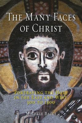 The Many Faces of Christ: Portraying the Holy in the East and West, 300 to 1300 - Bacci, Michele