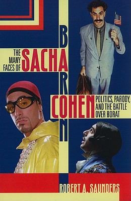 The Many Faces of Sacha Baron Cohen: Politics, Parody, and the Battle Over Borat - Saunders, Robert a