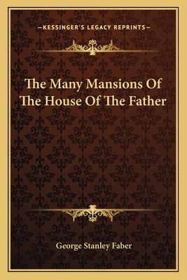 The Many Mansions Of The House Of The Father - Faber, George Stanley