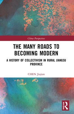 The Many Roads to Becoming Modern: A History of Collectivism in Rural Jiangsu Province - Jiajian, Chen