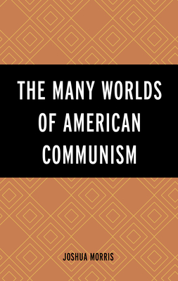 The Many Worlds of American Communism - Morris, Joshua